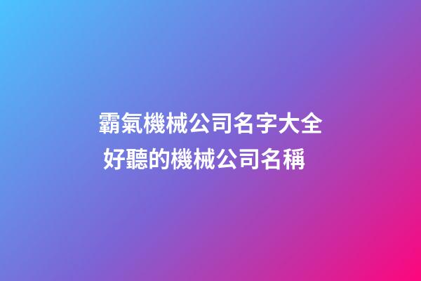 霸氣機械公司名字大全 好聽的機械公司名稱